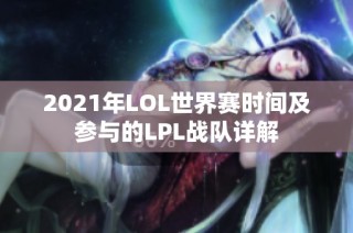 2021年LOL世界赛时间及参与的LPL战队详解