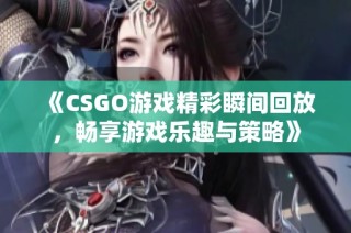 《CSGO游戏精彩瞬间回放，畅享游戏乐趣与策略》