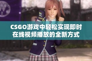 CSGO游戏中轻松实现即时在线视频播放的全新方式