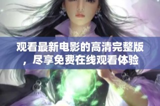 观看最新电影的高清完整版，尽享免费在线观看体验