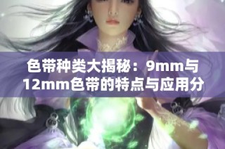 色带种类大揭秘：9mm与12mm色带的特点与应用分析