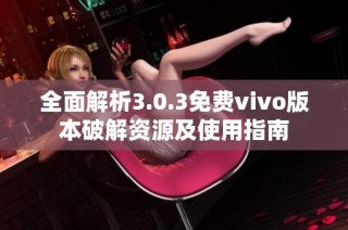 全面解析3.0.3免费vivo版本破解资源及使用指南