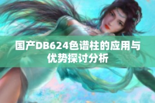 国产DB624色谱柱的应用与优势探讨分析