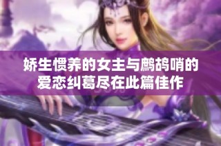 娇生惯养的女主与鹧鸪哨的爱恋纠葛尽在此篇佳作