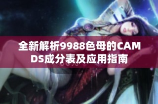 全新解析9988色母的CAMDS成分表及应用指南