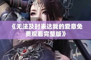 《无法及时表达我的爱意免费观看完整版》