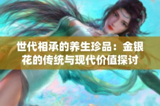 世代相承的养生珍品：金银花的传统与现代价值探讨