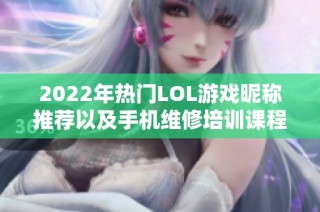 2022年热门LOL游戏昵称推荐以及手机维修培训课程分享