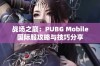 战场之巅：PUBG Mobile国际服攻略与技巧分享