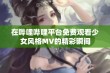 在哔哩哔哩平台免费观看少女风格MV的精彩瞬间