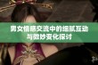 男女情感交流中的细腻互动与微妙变化探讨