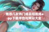 推荐几款热门成品短视频app下载平台与网站大全