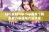 轻松获取Tap Tap游戏下载的官方渠道与方法大全