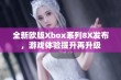 全新欧版Xbox系列8X发布，游戏体验提升再升级