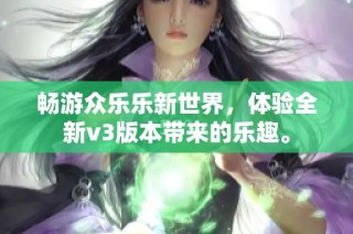 畅游众乐乐新世界，体验全新v3版本带来的乐趣。