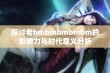 探讨老bmbmbmbmbm的影响力与时代意义分析