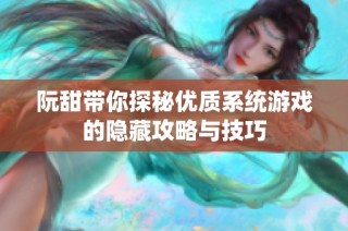 阮甜带你探秘优质系统游戏的隐藏攻略与技巧