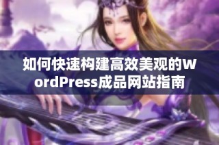 如何快速构建高效美观的WordPress成品网站指南