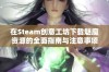 在Steam创意工坊下载魅魔资源的全面指南与注意事项