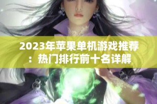 2023年苹果单机游戏推荐：热门排行前十名详解