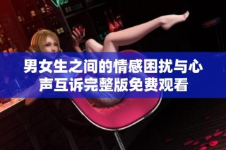 男女生之间的情感困扰与心声互诉完整版免费观看