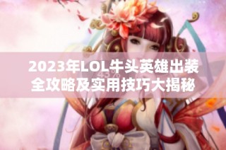 2023年LOL牛头英雄出装全攻略及实用技巧大揭秘