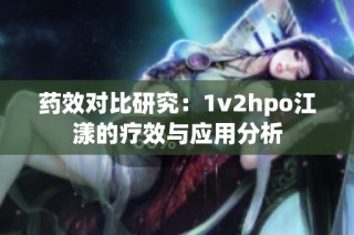 药效对比研究：1v2hpo江漾的疗效与应用分析