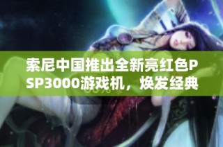 索尼中国推出全新亮红色PSP3000游戏机，焕发经典魅力