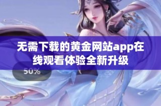 无需下载的黄金网站app在线观看体验全新升级