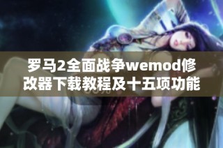 罗马2全面战争wemod修改器下载教程及十五项功能介绍