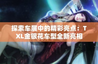 探索车展中的精彩亮点：TXL金银花车型全新亮相