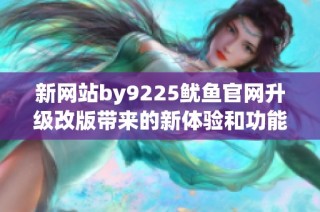 新网站by9225鱿鱼官网升级改版带来的新体验和功能介绍