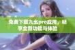 免费下载九幺pro应用，畅享全新功能与体验