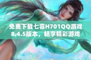 免费下载七喜H701QQ游戏8.4.5版本，畅享精彩游戏体验