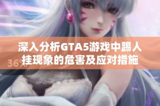 深入分析GTA5游戏中踢人挂现象的危害及应对措施