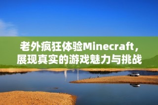 老外疯狂体验Minecraft，展现真实的游戏魅力与挑战