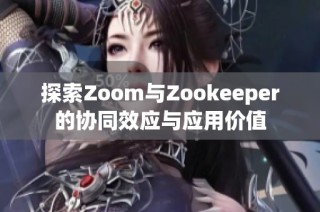 探索Zoom与Zookeeper的协同效应与应用价值