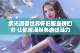 紫光魔兽世界怀旧服重磅回归 让你重温经典游戏魅力