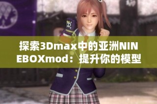 探索3Dmax中的亚洲NINEBOXmod：提升你的模型设计技巧