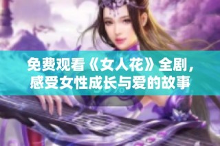 免费观看《女人花》全剧，感受女性成长与爱的故事