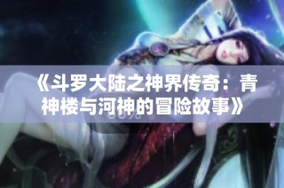 《斗罗大陆之神界传奇：青神楼与河神的冒险故事》