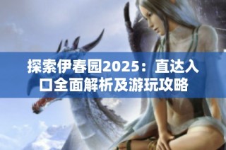 探索伊春园2025：直达入口全面解析及游玩攻略