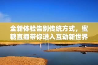 全新体验告别传统方式，蜜糖直播带你进入互动新世界