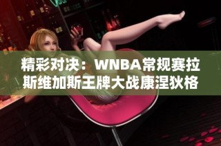 精彩对决：WNBA常规赛拉斯维加斯王牌大战康涅狄格太阳赛事回顾