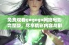 免费观看gogogo网络电影完整版，尽享精彩内容与剧情魅力