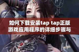 如何下载安装tap tap正版游戏应用程序的详细步骤与说明