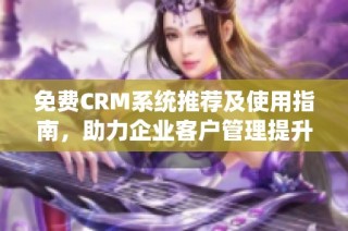 免费CRM系统推荐及使用指南，助力企业客户管理提升