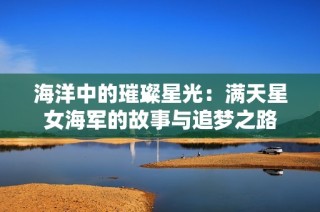 海洋中的璀璨星光：满天星女海军的故事与追梦之路