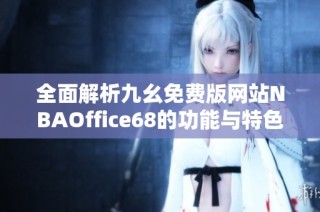 全面解析九幺免费版网站NBAOffice68的功能与特色