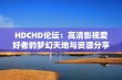 HDCHD论坛：高清影视爱好者的梦幻天地与资源分享平台